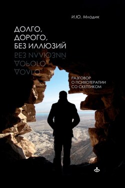 Долго, дорого, без иллюзий. Разговоры о психотерапии со скептиком - Ирина Млодик