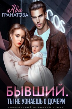 Бывший. Ты не узнаешь о дочери - Ада Гранатова