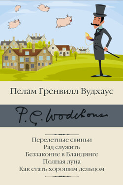 Перелетные свиньи. Рад служить. Беззаконие в Бландинге. Полная луна. Как стать хорошим дельцом - Пелам Вудхаус