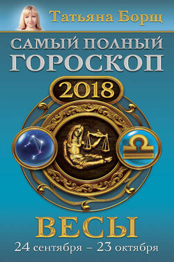 Весы. Самый полный гороскоп на 2018 год. 24 сентября – 23 октября - Татьяна Борщ