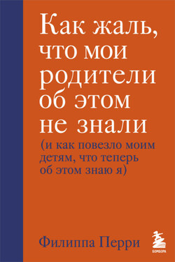 Как жаль, что мои родители об этом не знали (и как повезло моим детям, что теперь об этом знаю я) - Филиппа Перри