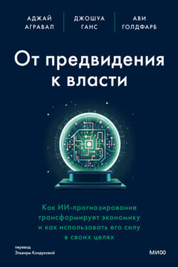 От предвидения к власти. Как ИИ-прогнозирование трансформирует экономику и как использовать его силу в своих целях - Аджей Агравал