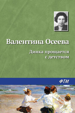 Динка прощается с детством - Валентина Осеева