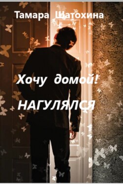 Хочу домой! Нагулялся - Тамара Шатохина