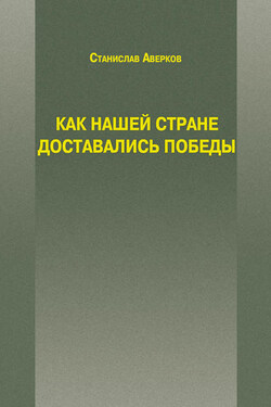 Как нашей стране доставались Победы - Станислав Аверков