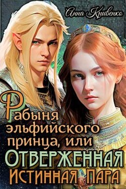 Рабыня эльфийского принца, или Отверженная Истинная Пара - Анна Кривенко