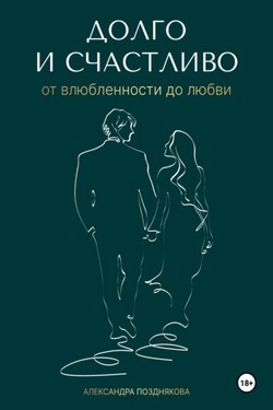 Долго и счастливо. От влюблённости до любви - Александра Позднякова