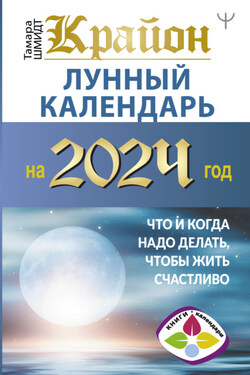 Крайон. Лунный календарь 2024. Что и когда надо делать, чтобы жить счастливо - Тамара Шмидт