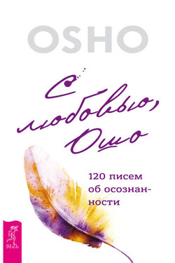 С любовью, Ошо. 120 писем об осознанности - Бхагаван Шри Раджниш (Ошо)