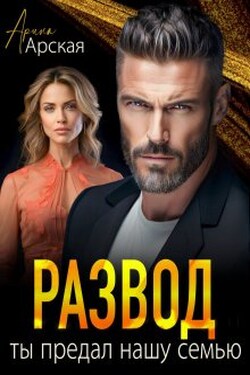 Развод. Ты предал нашу семью - Арина Арская