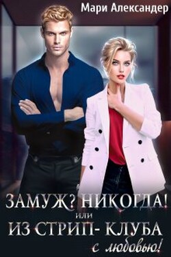 Замуж? Никогда! или Из стрип-клуба с любовью! - Мари Александер