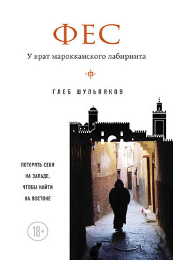 Фес. У врат марокканского лабиринта - Глеб Шульпяков