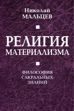 Религия материализма. Философия сакральных знаний - Николай Мальцев