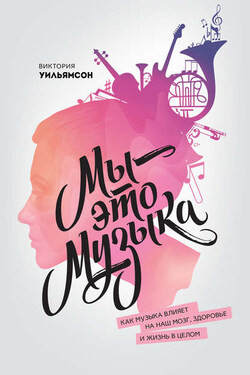 Мы – это музыка. Как музыка влияет на наш мозг, здоровье и жизнь в целом - Виктория Уильямсон
