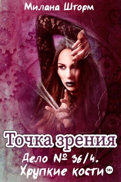 Точка зрения. Дело № 36/4. Хрупкие кости - Милана Шторм
