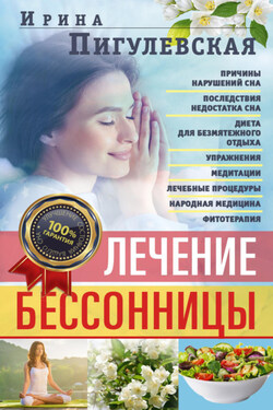 Лечение бессонницы. Причины нарушений сна. Последствия недостатка сна. Диета для безмятежного отдыха. Упражнения, медитации. Лечебные процедуры. Народная медицина, фитотерапия - Ирина Пигулевская