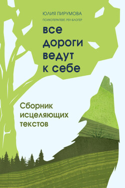Все дороги ведут к себе. Сборник исцеляющих текстов - Юлия Пирумова