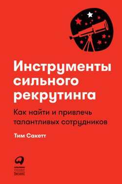 Инструменты сильного рекрутинга. Как найти и привлечь талантливых сотрудников - Тим Сакетт