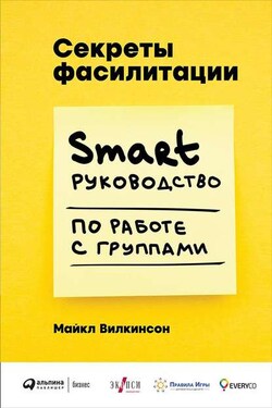 Секреты фасилитации. SMART-руководство по работе с группами - Майкл Вилкинсон