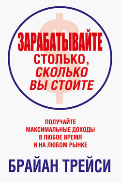 Зарабатывайте столько, сколько вы стоите - Брайан Трейси