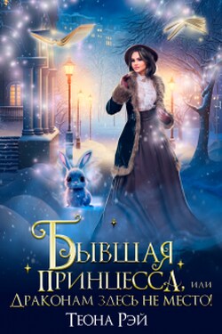 Бывшая принцесса, или Драконам здесь не место! - Теона Рэй