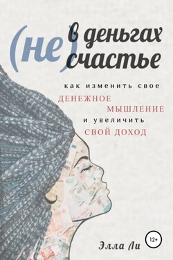 (Не) В деньгах счастье. Как изменить свое денежное мышление и увеличить свой доход - Элла Ли