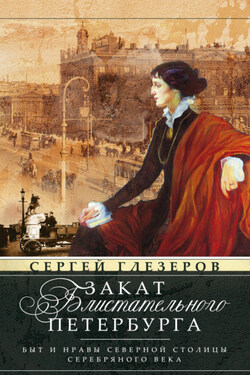Закат блистательного Петербурга. Быт и нравы Северной столицы Серебряного века - Сергей Глезеров