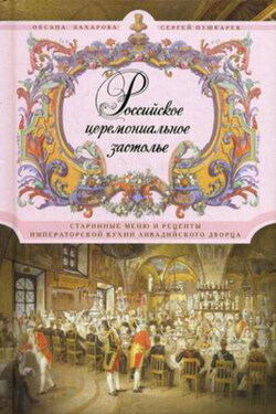 Российское церемониальное застолье. Старинные меню и рецепты императорской кухни Ливадийского дворца - Сергей Николаевич Пушкарев