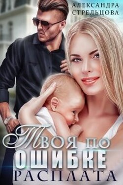 Твоя по ошибке. Расплата - Александра Стрельцова