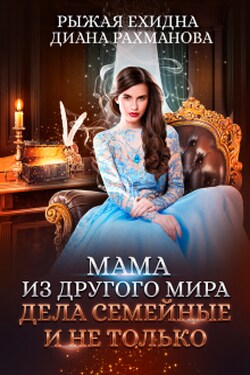 Мама из другого мира. Дела семейные и не только - Диана Рахманова (Рыжая Ехидна)