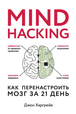 Mind hacking. Как перенастроить мозг за 21 день - Джон Харгрейв