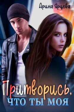 Притворись, что ты моя - Арина Ярцева