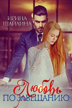 Любовь по завещанию - Ирина Шайлина