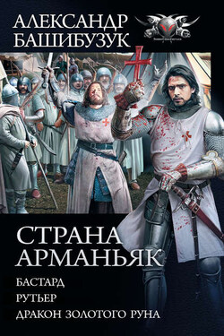 Страна Арманьяк: Бастард. Рутьер. Дракон Золотого Руна (сборник) - Александр Башибузук