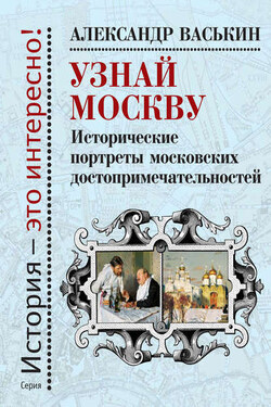 Узнай Москву. Исторические портреты московских достопримечательностей - Александр Васькин