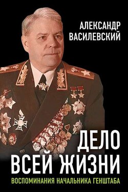 Дело всей жизни. Воспоминания начальника Генштаба - Александр Михайлович Василевский