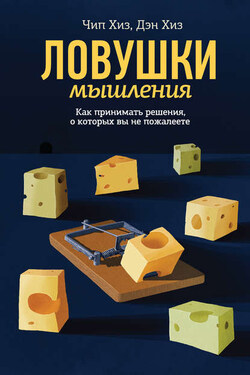 Ловушки мышления. Как принимать решения, о которых вы не пожалеете - Дэн Хиз