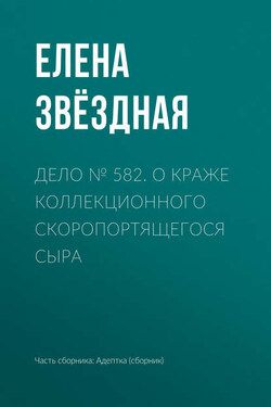 Дело № 582. О краже коллекционного скоропортящегося сыра - Елена Звёздная
