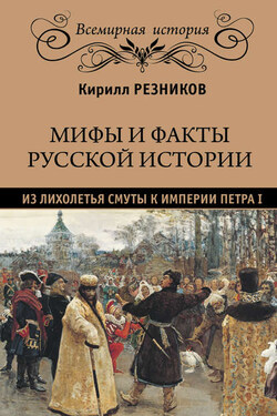 Мифы и факты русской истории. Из лихолетья Смуты к империи Петра I - Кирилл Резников