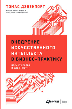 Внедрение искусственного интеллекта в бизнес-практику. Преимущества и сложности - Томас Дэвенпорт