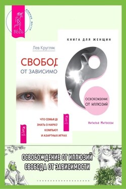Освобождение от иллюзий: Книга для женщин. Свобода от зависимости: Что семья должна знать о наркотиках, компьютерных и азартных играх - Лев Григорьевич Кругляк