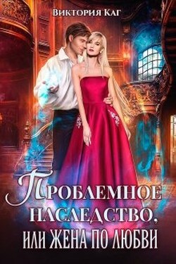Проблемное наследство, или Жена по любви - Виктория Каг