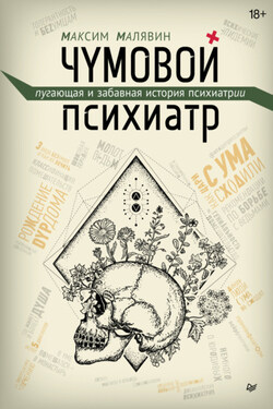 Чумовой психиатр. Пугающая и забавная история психиатрии - Максим Малявин