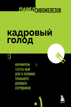 Кадровый голод. Формируем 100%-ный штат в условиях тотального дефицита сотрудников - Павел Сивожелезов