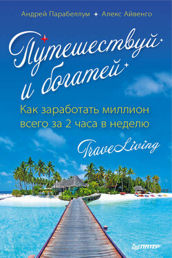 Путешествуй и богатей. Как заработать миллион всего за 2 часа в неделю. Traveliving - Андрей Алексеевич Парабеллум