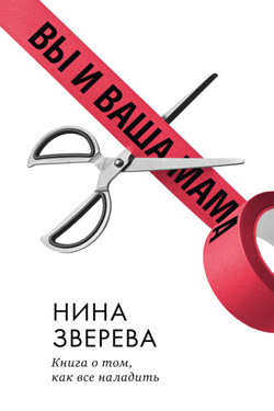 Вы и ваша мама. Книга о том, как все наладить - Нина Зверева
