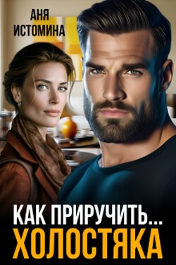 Как приручить холостяка - Аня Истомина