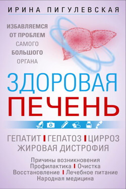 Здоровая печень. Избавляемся от проблем самого большого органа. Гепатит. Гепатоз. Жировая дистрофия. Цирроз… - Ирина Пигулевская