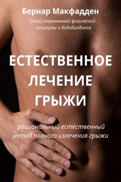 Естественное лечение грыжи. Рациональный, естественный метод полного излечения грыжи - Бернар Макфадден