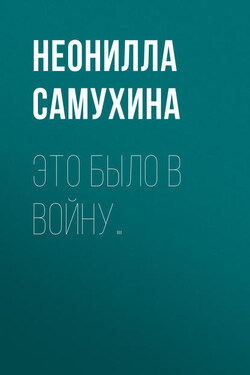 Это было в войну… - Неонилла Самухина